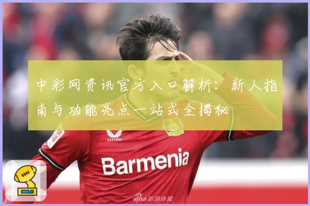 中彩网资讯官方入口解析：新人指南与功能亮点一站式全揭秘