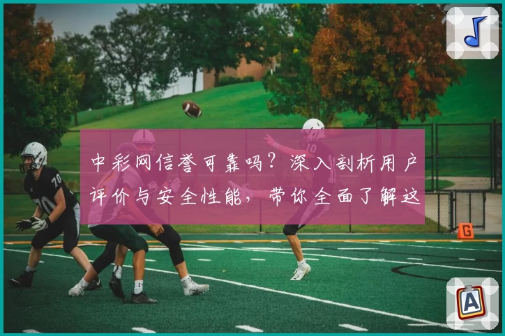 中彩网信誉可靠吗?深入剖析用户评价与安全性能,带你全面了解这款平台