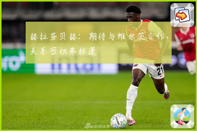 赫拉芬贝赫:期待与维尔茨合作,关系密切弗林蓬