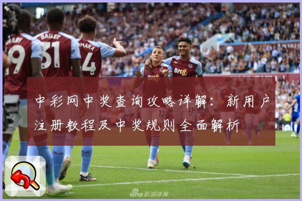 中彩网中奖查询攻略详解:新用户注册教程及中奖规则全面解析