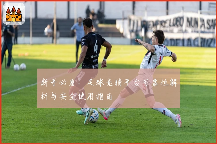 新手必看！足球竞猜平台可靠性解析与安全使用指南