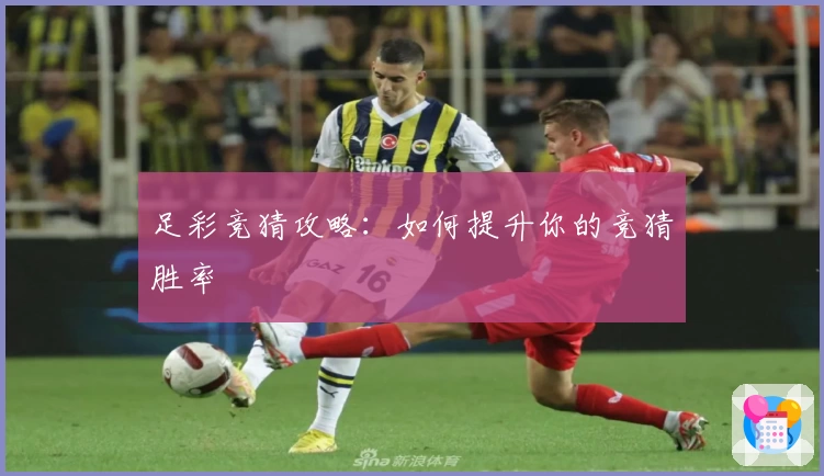 足彩竞猜攻略:如何提升你的竞猜胜率