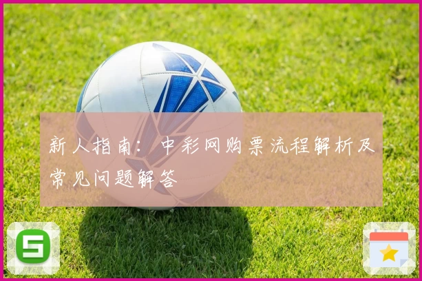 新人指南：中彩网购票流程解析及常见问题解答