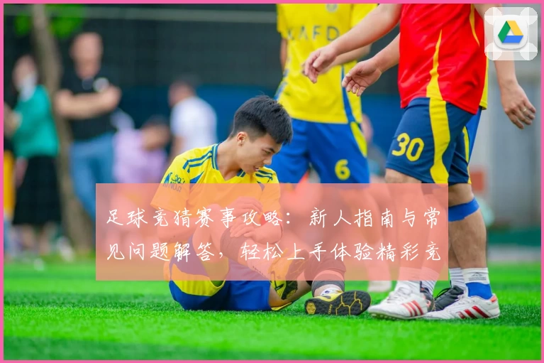 足球竞猜赛事攻略：新人指南与常见问题解答，轻松上手体验精彩竞猜