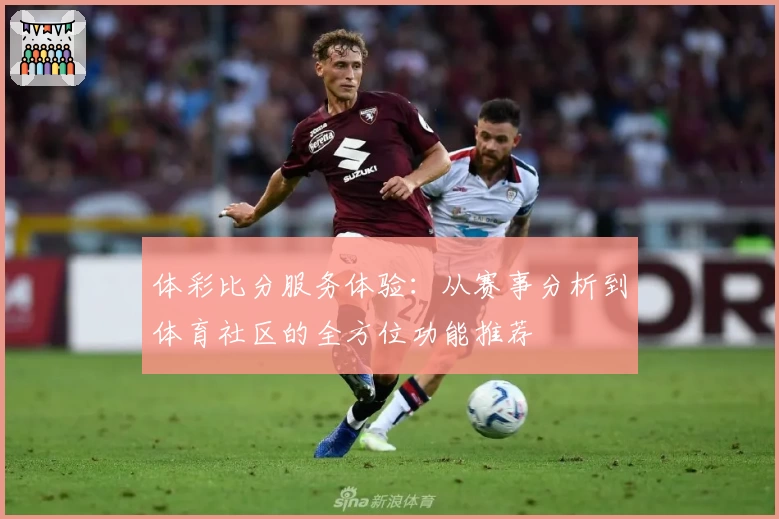 体彩比分服务体验:从赛事分析到体育社区的全方位功能推荐