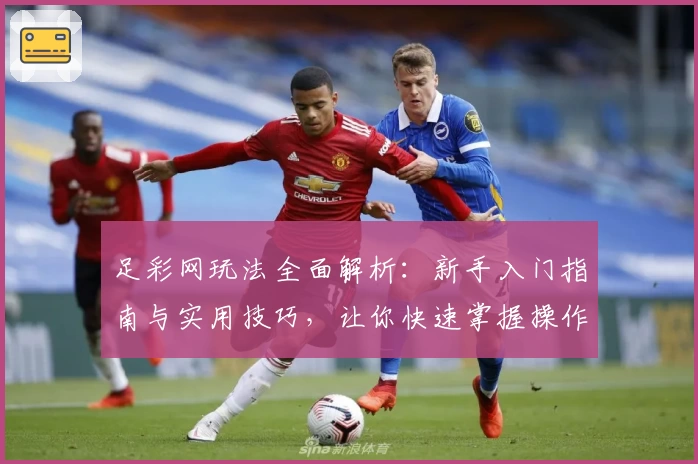 足彩网玩法全面解析：新手入门指南与实用技巧，让你快速掌握操作流程