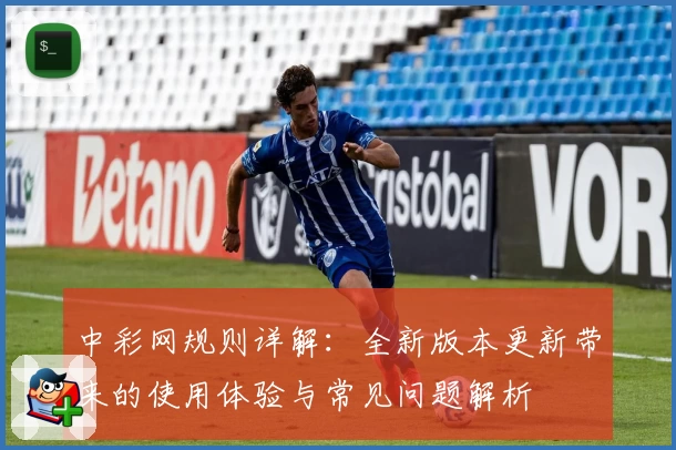中彩网规则详解：全新版本更新带来的使用体验与常见问题解析