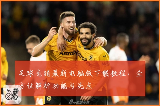 足球竞猜最新电脑版下载教程，全方位解析功能与亮点