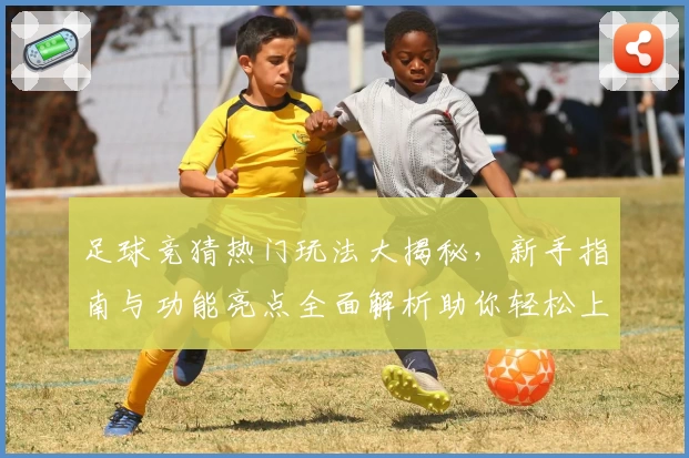 足球竞猜热门玩法大揭秘，新手指南与功能亮点全面解析助你轻松上手