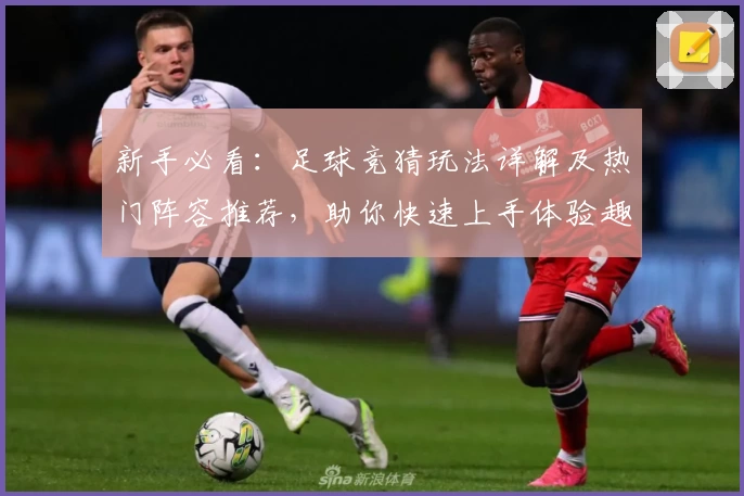 新手必看：足球竞猜玩法详解及热门阵容推荐，助你快速上手体验趣味竞技