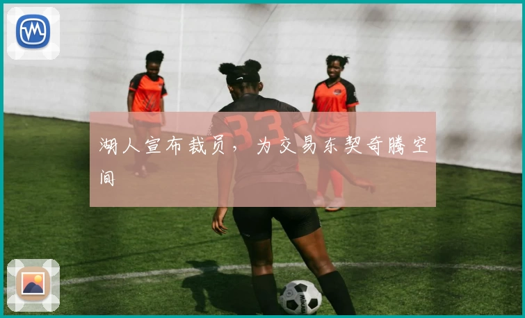 湖人宣布裁员,为交易东契奇腾空间