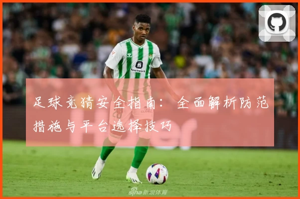 足球竞猜安全指南：全面解析防范措施与平台选择技巧