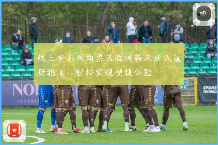 线上中彩网购票流程详解及新人注册指南,轻松实现便捷体验