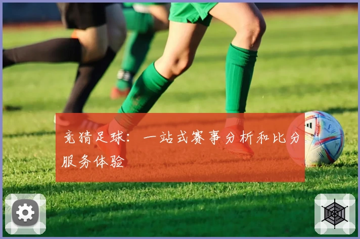 竞猜足球:一站式赛事分析和比分服务体验