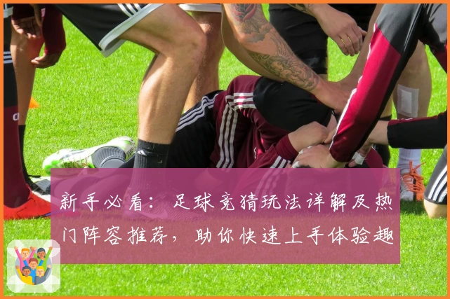 新手必看：足球竞猜玩法详解及热门阵容推荐，助你快速上手体验趣味竞技