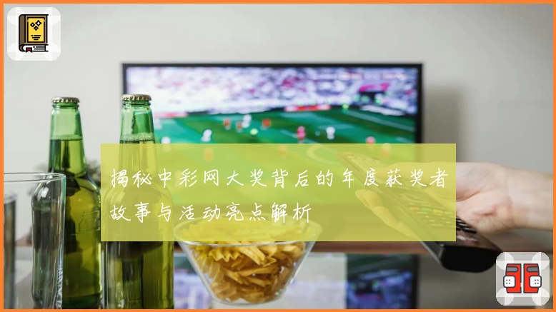 揭秘中彩网大奖背后的年度获奖者故事与活动亮点解析