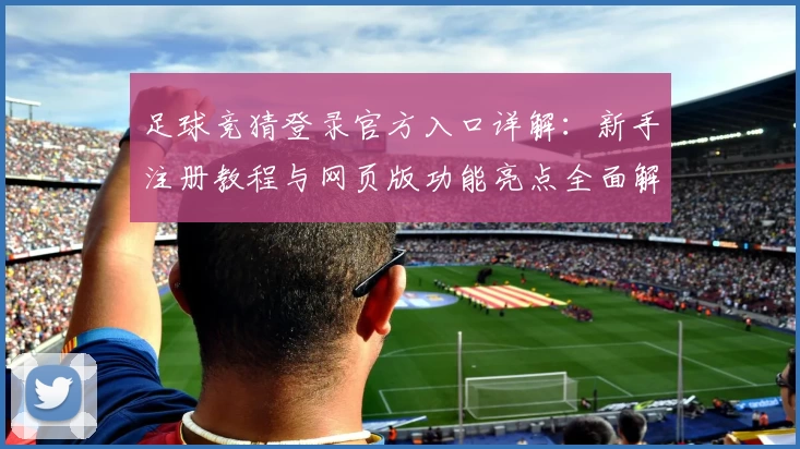 足球竞猜登录官方入口详解：新手注册教程与网页版功能亮点全面解析