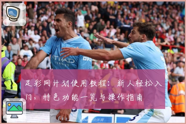 足彩网计划使用教程：新人轻松入门，特色功能一览与操作指南