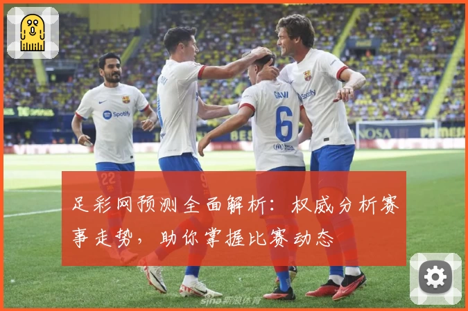 足彩网预测全面解析：权威分析赛事走势，助你掌握比赛动态