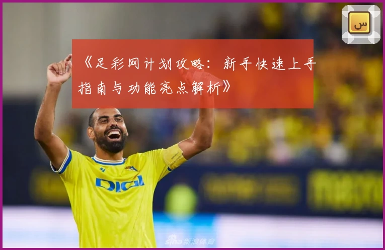 《足彩网计划攻略:新手快速上手指南与功能亮点解析》