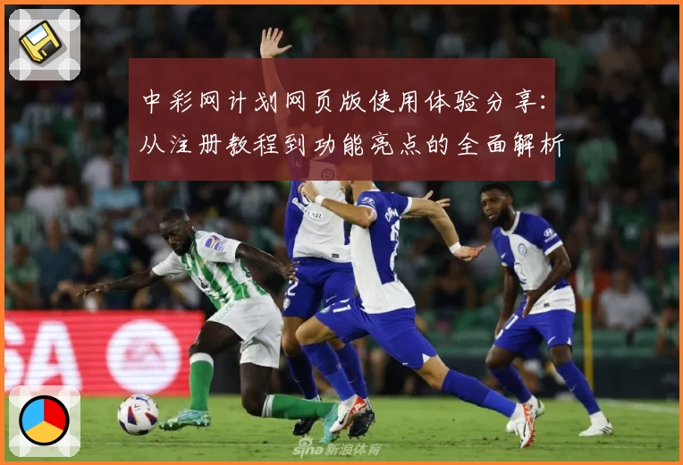 中彩网计划网页版使用体验分享：从注册教程到功能亮点的全面解析