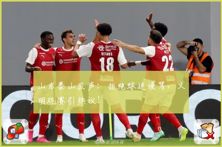 山东泰山发声：拒绝球迷谩骂，文明观赛引热议！