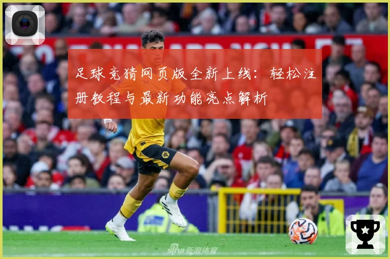 足球竞猜网页版全新上线：轻松注册教程与最新功能亮点解析