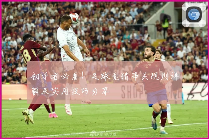 初学者必看!足球竞猜串关规则详解及实用技巧分享