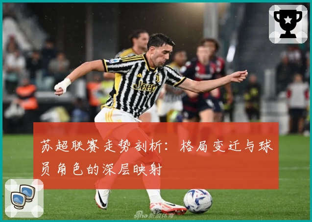 苏超联赛走势剖析:格局变迁与球员角色的深层映射
