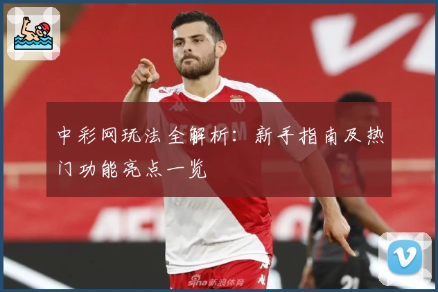 中彩网玩法全解析：新手指南及热门功能亮点一览