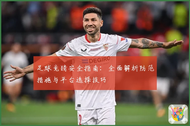 足球竞猜安全指南:全面解析防范措施与平台选择技巧