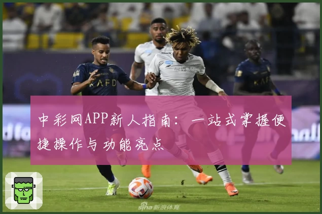 中彩网APP新人指南：一站式掌握便捷操作与功能亮点