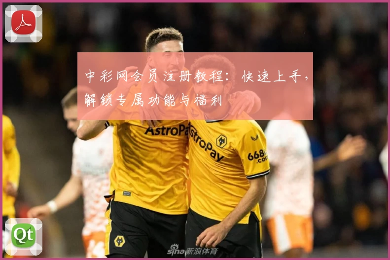 中彩网会员注册教程：快速上手，解锁专属功能与福利