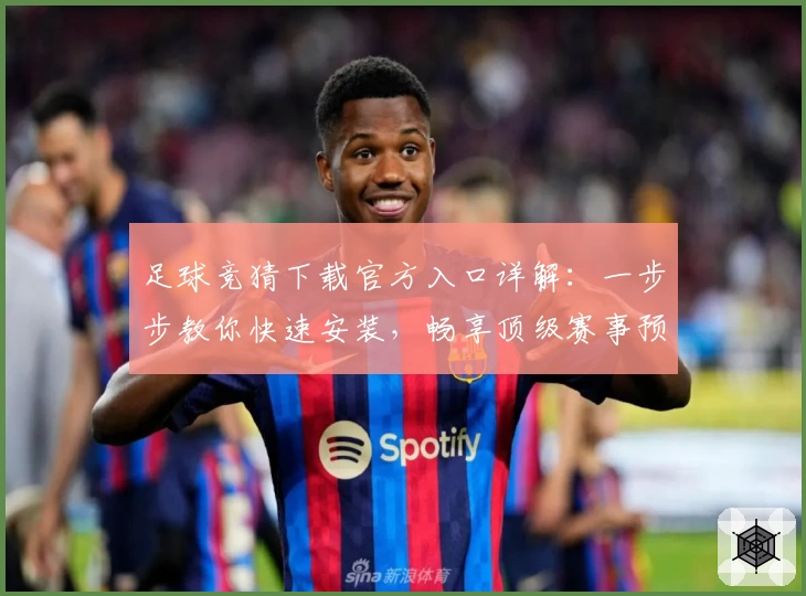 足球竞猜下载官方入口详解：一步步教你快速安装，畅享顶级赛事预测体验