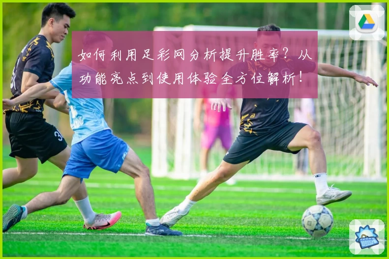 如何利用足彩网分析提升胜率？从功能亮点到使用体验全方位解析！