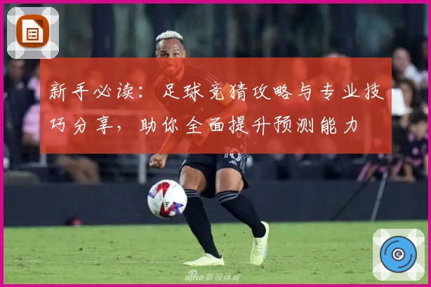 新手必读：足球竞猜攻略与专业技巧分享，助你全面提升预测能力