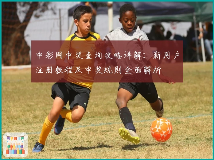 中彩网中奖查询攻略详解：新用户注册教程及中奖规则全面解析