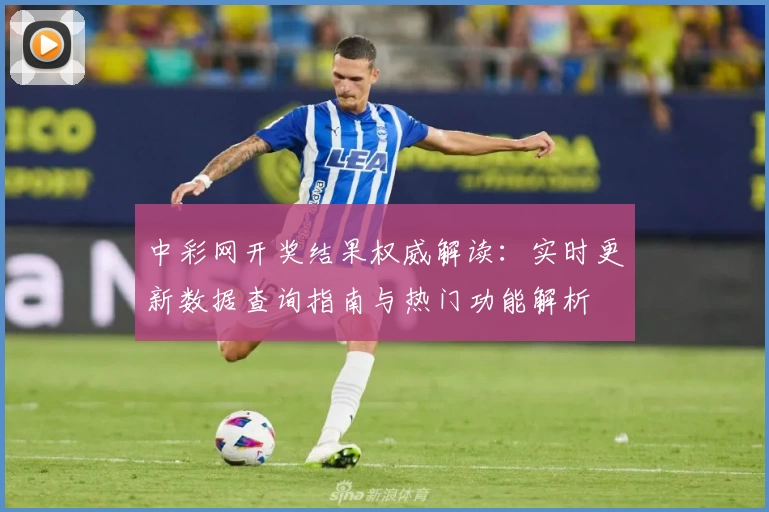 中彩网开奖结果权威解读：实时更新数据查询指南与热门功能解析