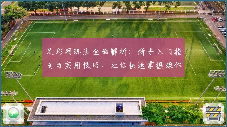 足彩网玩法全面解析:新手入门指南与实用技巧,让你快速掌握操作流程