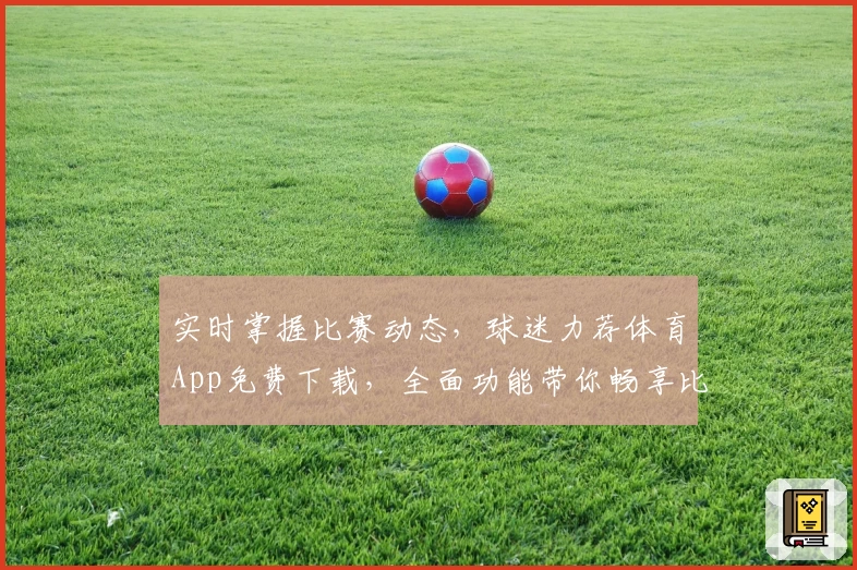 实时掌握比赛动态，球迷力荐体育App免费下载，全面功能带你畅享比分盛宴