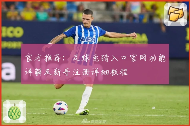 官方推荐：足球竞猜入口官网功能详解及新手注册详细教程