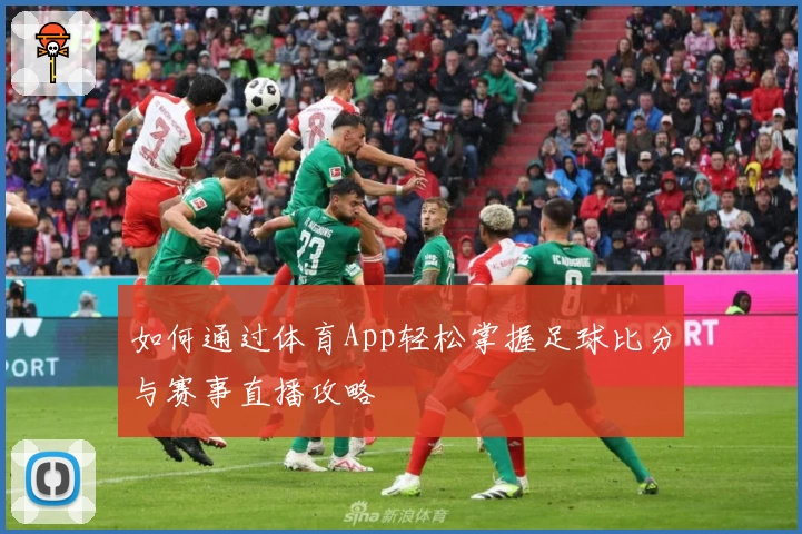 如何通过体育App轻松掌握足球比分与赛事直播攻略