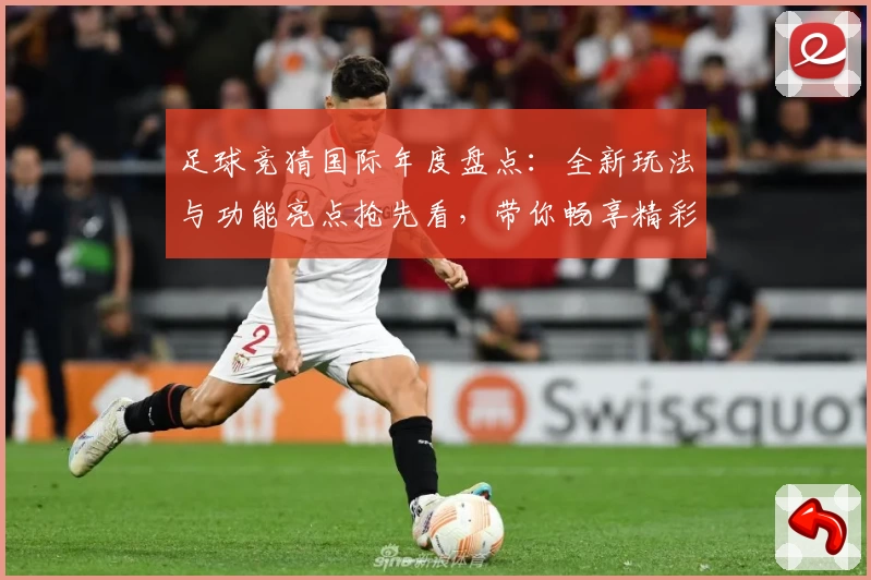 足球竞猜国际年度盘点：全新玩法与功能亮点抢先看，带你畅享精彩运动策略体验