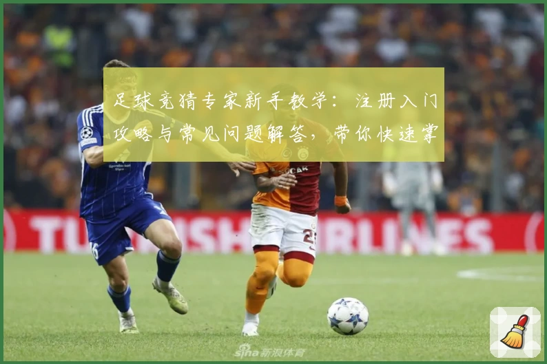 足球竞猜专家新手教学：注册入门攻略与常见问题解答，带你快速掌握核心玩法