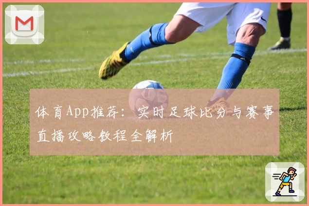 体育App推荐:实时足球比分与赛事直播攻略教程全解析