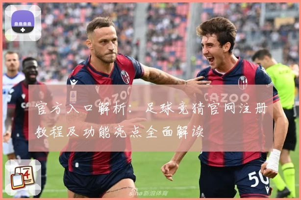官方入口解析：足球竞猜官网注册教程及功能亮点全面解读