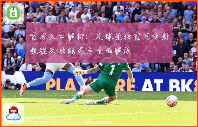 官方入口解析：足球竞猜官网注册教程及功能亮点全面解读