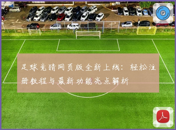 足球竞猜网页版全新上线:轻松注册教程与最新功能亮点解析